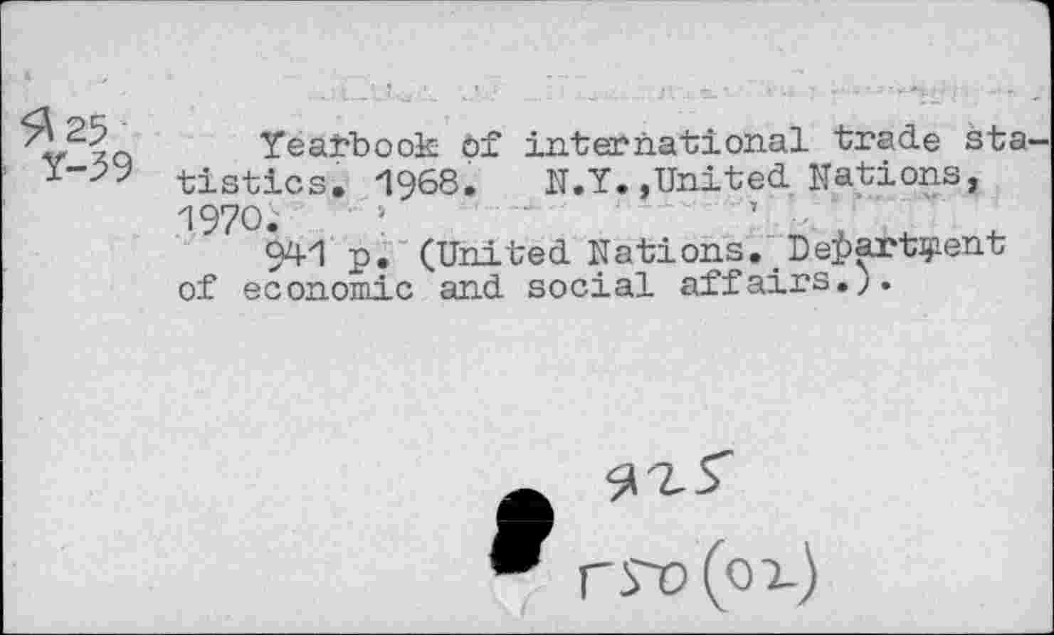 ﻿Yearbook Of international trade sta tistics. 1968. N.Y.»United Nations, 1970.
941 p. (United Nations. Dei>art^ent of economic and social affairs.).